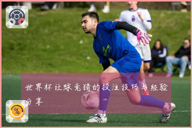 世界杯让球竞猜的投注技巧与经验分享