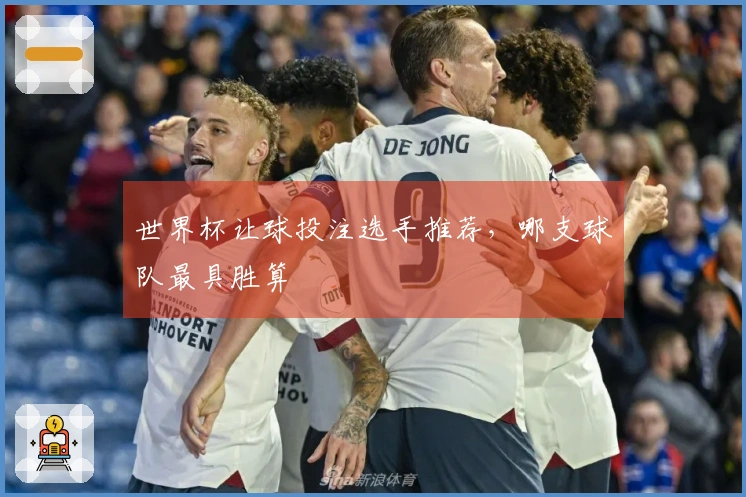世界杯让球投注选手推荐，哪支球队最具胜算