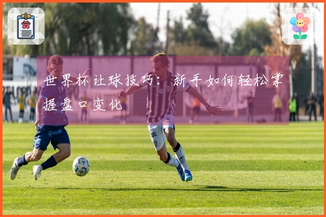 世界杯让球技巧：新手如何轻松掌握盘口变化