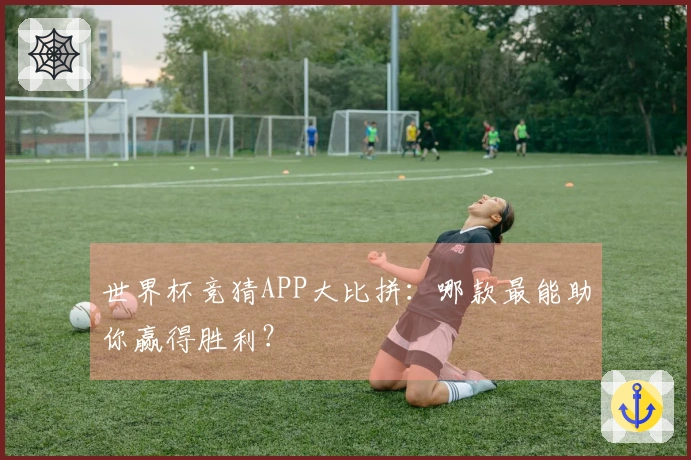 世界杯竞猜APP大比拼：哪款最能助你赢得胜利？