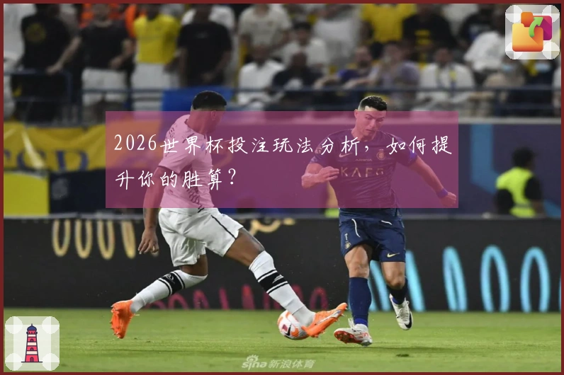 2026世界杯投注玩法分析，如何提升你的胜算？