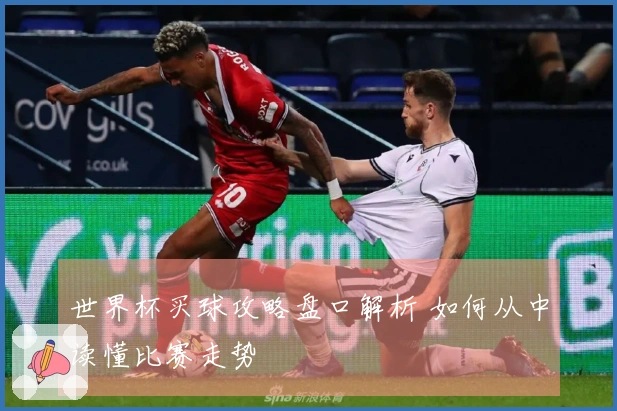 世界杯买球攻略盘口解析 如何从中读懂比赛走势