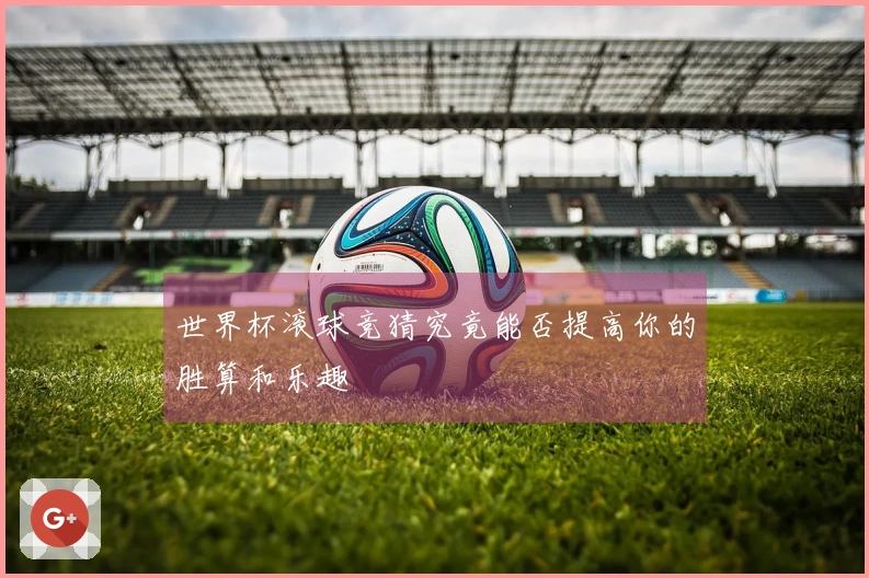 世界杯滚球竞猜究竟能否提高你的胜算和乐趣