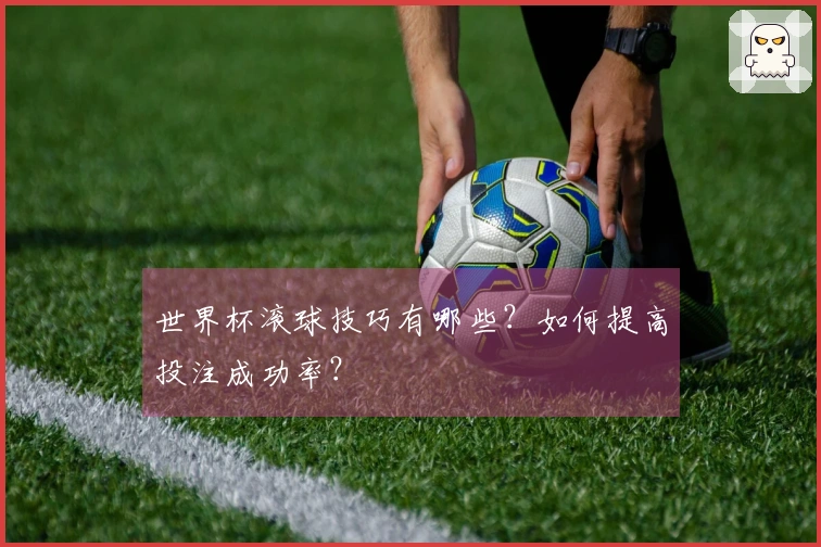 世界杯滚球技巧有哪些？如何提高投注成功率？