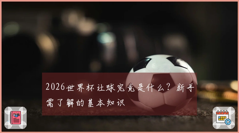 2026世界杯让球究竟是什么？新手需了解的基本知识