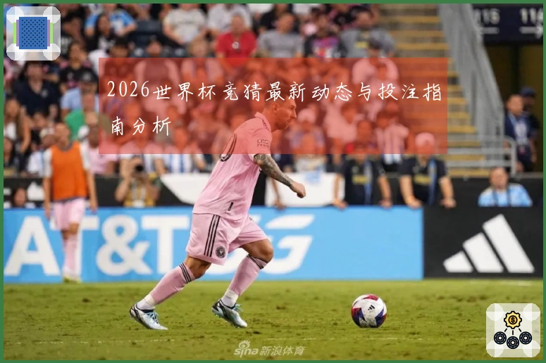 2026世界杯竞猜最新动态与投注指南分析
