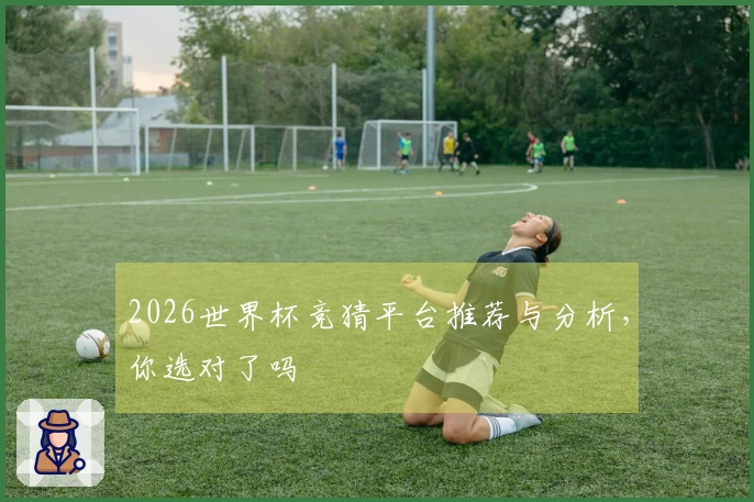 2026世界杯竞猜平台推荐与分析，你选对了吗