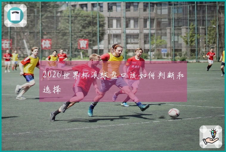 2026世界杯滚球盘口该如何判断和选择
