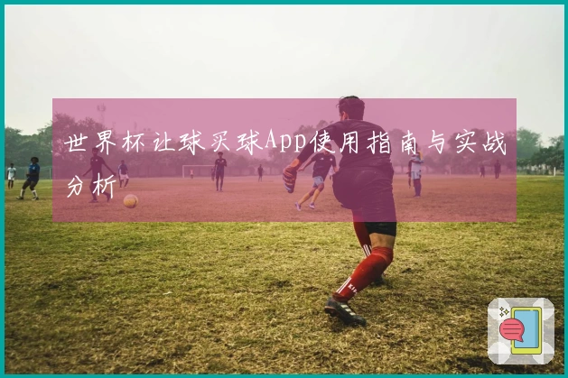 世界杯让球买球App使用指南与实战分析