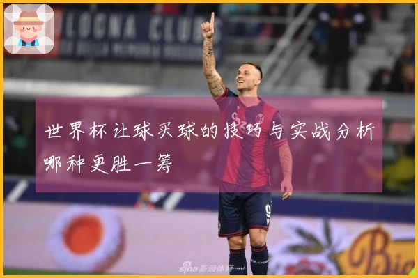 世界杯让球买球的技巧与实战分析哪种更胜一筹