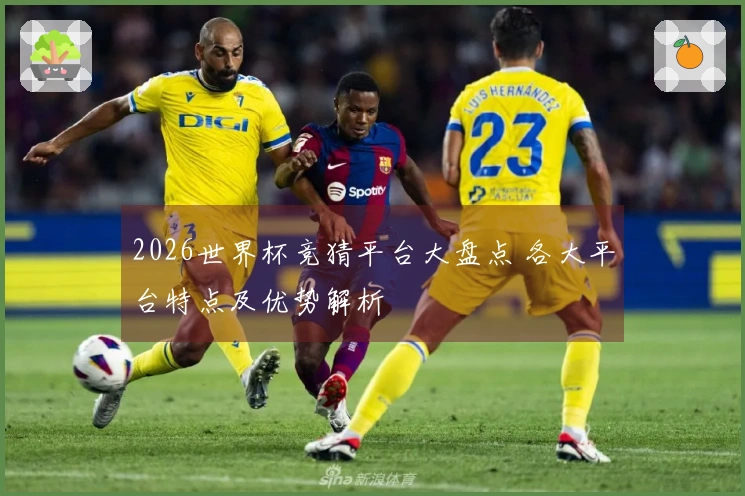 2026世界杯竞猜平台大盘点 各大平台特点及优势解析