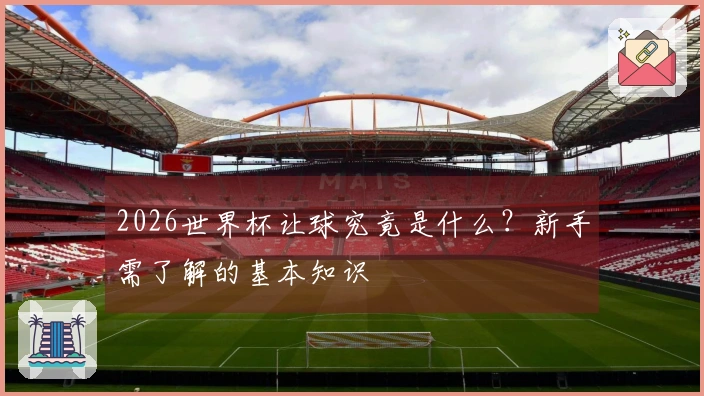 2026世界杯让球究竟是什么？新手需了解的基本知识