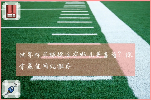 世界杯买球投注在哪儿更靠谱？探索最佳网站推荐