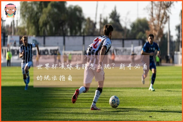 世界杯滚球竞猜怎么玩？新手必看的玩法指南