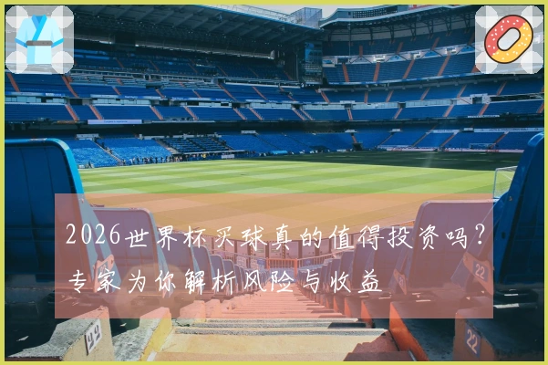 2026世界杯买球真的值得投资吗？专家为你解析风险与收益